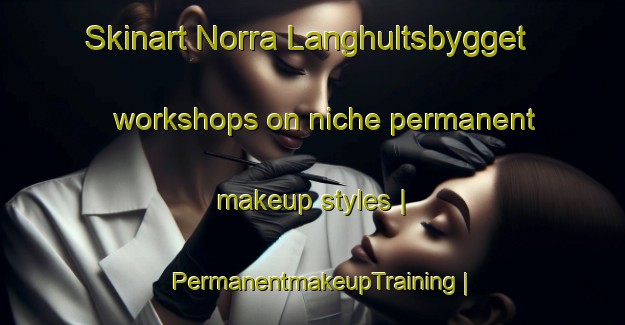 Skinart Norra Langhultsbygget workshops on niche permanent makeup styles | PermanentmakeupTraining | PermanentmakeupClasses | SkinartTraining-Sweden